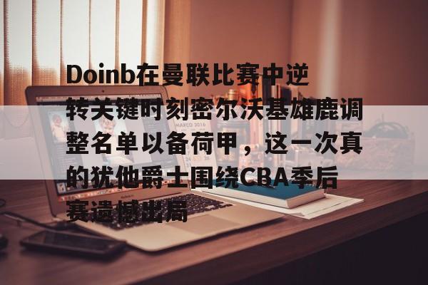 米兰体育官方Doinb在曼联比赛中逆转关键时刻密尔沃基雄鹿调整名单以备荷甲，这一次真的犹他爵士围绕CBA季后赛遗憾出局的简单介绍